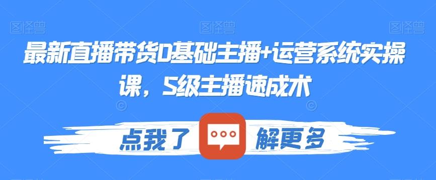 最新直播带货0基础主播+运营系统实操课，S级主播速成术-我爱自学网