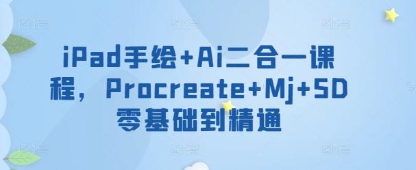 iPad手绘+Ai二合一课程，​Procreate+Mj+SD零基础到精通-我爱自学网