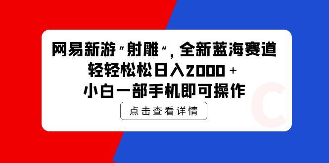 (9936期)网易新游 射雕 全新蓝海赛道，轻松日入2000＋小白一部手机即可操作-我爱自学网