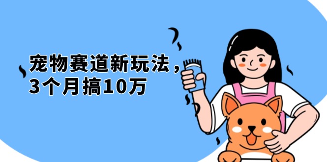 不是市面上割韭菜的项目，宠物赛道新玩法，3个月搞10万，宠物免费送，…-我爱自学网