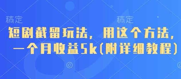 短剧截留玩法，用这个方法，一个月收益5k(附详细教程)-我爱自学网