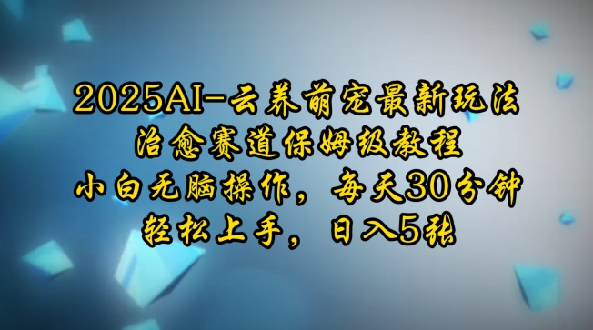 2025AI云养萌宠最新玩法，治愈赛道保姆级教程，小白无脑操作，每天30分钟，轻松上手，日入5张-我爱自学网