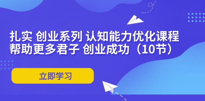 扎实 创业系列 认知能力优化课程：帮助更多君子 创业成功(10节-我爱自学网