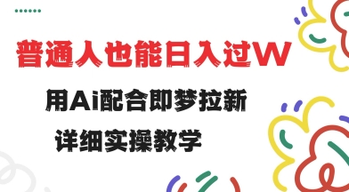 用ai配合即梦拉新，小白也能日入过w，详细实操教程【揭秘】-我爱自学网