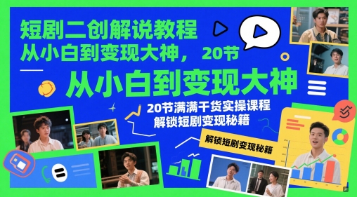 短剧二创解说教程，从小白到变现大神，20节满满干货实操课程，解锁短剧变现秘籍-我爱自学网
