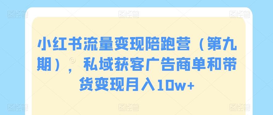 小红书流量变现陪跑营（第九期），私域获客广告商单和带货变现月入10w+-我爱自学网