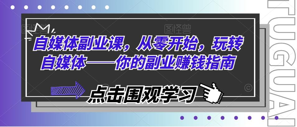 自媒体副业课，从零开始，玩转自媒体——你的副业赚钱指南-我爱自学网