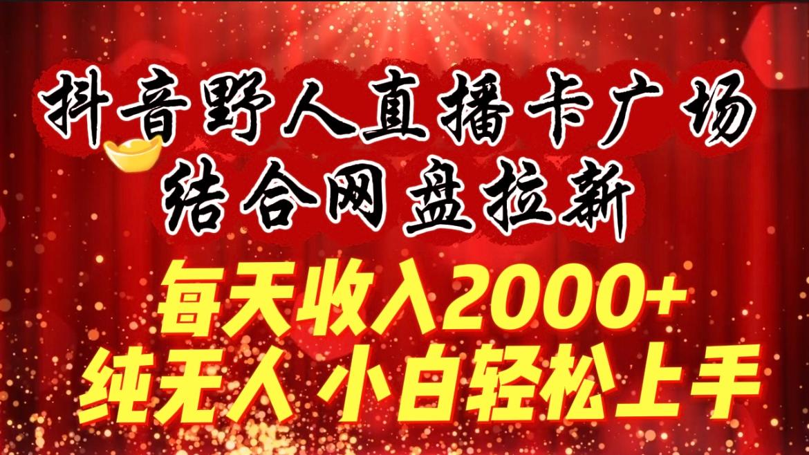 (9504期)每天收入2000+，抖音野人直播卡广场，结合网盘拉新，纯无人，小白轻松上手-我爱自学网