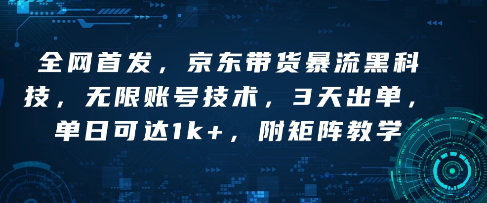 全网首发，京东带货暴流黑科技，无限账号技术，3天出单，单日可达1k+，附矩阵教学【揭秘】-我爱自学网