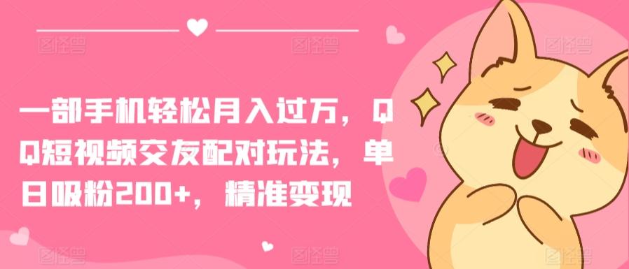 一部手机轻松月入过万，QQ短视频交友配对玩法，单日吸粉200+，精准变现【揭秘】-我爱自学网