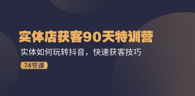 实体店获客90天特训营：实体如何玩转抖音，快速获客技巧(74节-我爱自学网