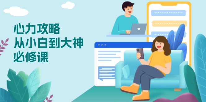 心力 攻略，从小白到大神必修课，技能与心力独立，助你自信从容面对挑战-我爱自学网