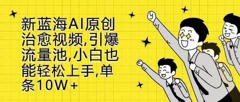 新蓝海AI原创治愈视频，引爆流量池，小白也能轻松上手，篇篇10W+【揭秘】-我爱自学网