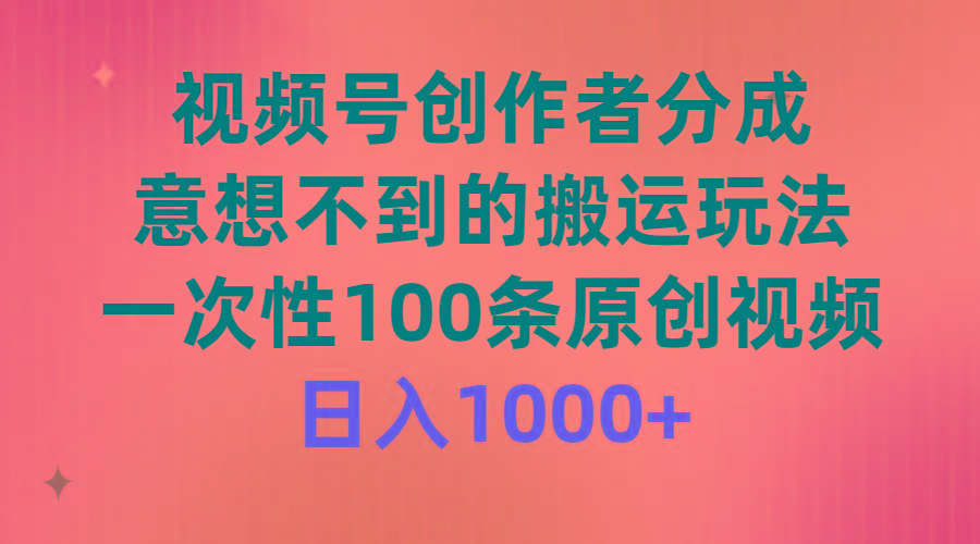(9737期)视频号创作者分成，意想不到的搬运玩法，一次性100条原创视频，日入1000+-我爱自学网