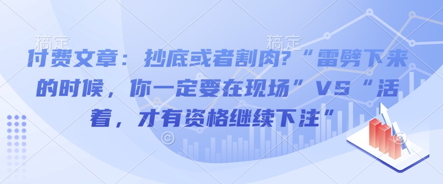 付费文章：抄底或者割肉?“雷劈下来的时候，你一定要在现场”VS“活着，才有资格继续下注”-我爱自学网