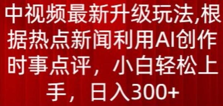 中视频最新升级玩法，根据热点新闻利用AI创作时事点评，日入300+【揭秘】-我爱自学网