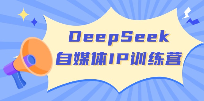 DeepSeek自媒体IP训练营，掌握四位定位法 长板变现模型 开启自媒体新篇章-我爱自学网