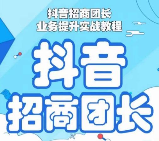 抖音招商团长业务提升实战教程，抖音招商团长如何实现躺赚-我爱自学网