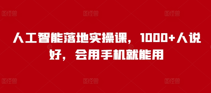 人工智能落地实操课，1000+人说好，会用手机就能用-我爱自学网