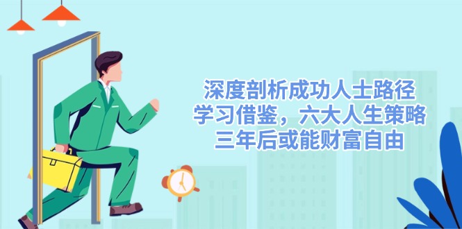 深度剖析成功人士路径，学习借鉴，六大人生策略，三年后或能财富自由-我爱自学网