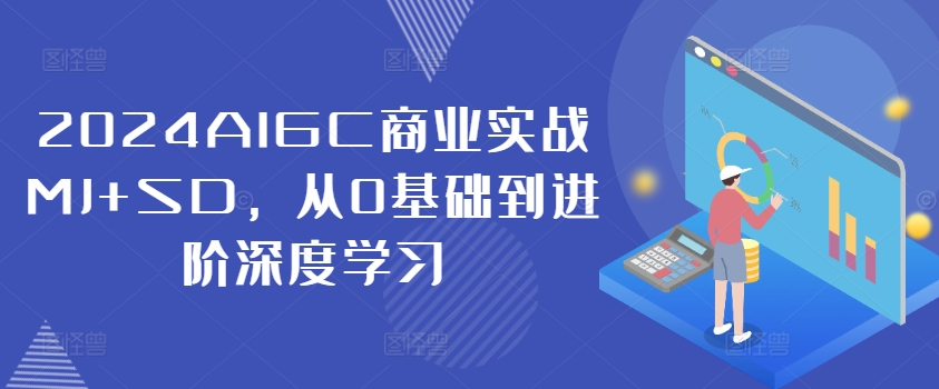 2024AIGC商业实战MJ+SD，从0基础到进阶深度学习-我爱自学网