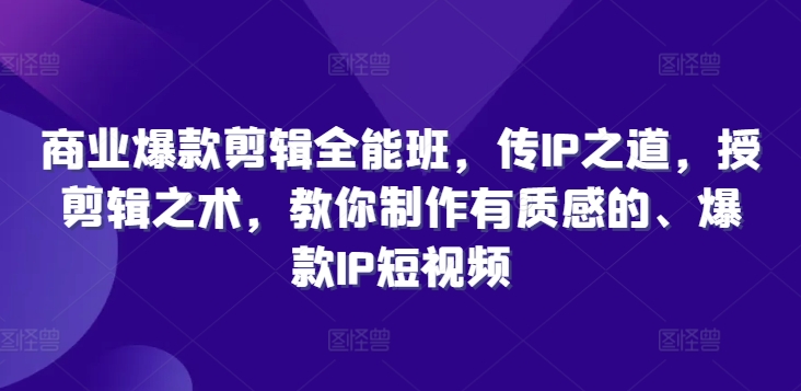 商业爆款剪辑全能班，传IP之道，授剪辑之术，教你制作有质感的、爆款IP短视频-我爱自学网