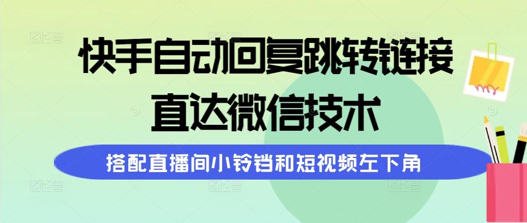 (9808期)快手自动回复跳转链接，直达微信技术，搭配直播间小铃铛和短视频左下角-我爱自学网