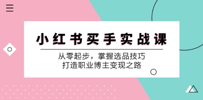 小红书买手实战课：从零起步，掌握选品技巧，打造职业博主变现之路-我爱自学网