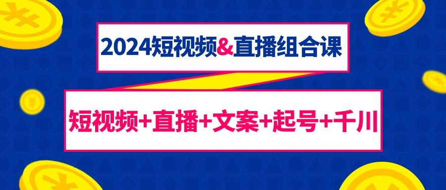 (9426期)2024短视频&直播组合课：短视频+直播+文案+起号+千川(67节课)-我爱自学网