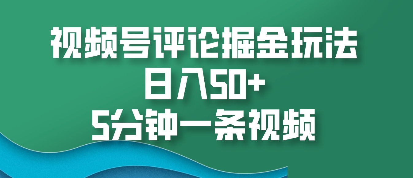 视频号评论掘金玩法，日入50+，5分钟一条视频-我爱自学网