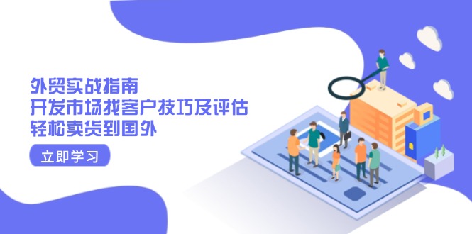 外贸实战指南：开发市场找客户技巧及评估，轻松卖货到国外-我爱自学网