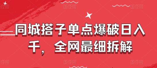 同城搭子单点爆破日入千，全网最细拆解-我爱自学网