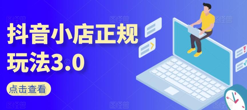 抖音小店正规玩法3.0，抖音入门基础知识、抖音运营技术、达人带货邀约、全域电商运营等-我爱自学网