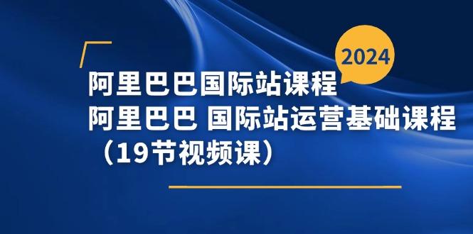阿里巴巴-国际站课程，阿里巴巴 国际站运营基础课程(19节视频课-我爱自学网