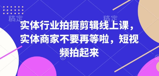 实体行业拍摄剪辑线上课，实体商家不要再等啦，短视频拍起来-我爱自学网