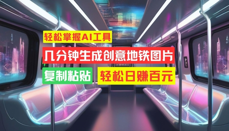 轻松掌握AI工具，几分钟生成创意地铁图片，复制粘贴，轻松日赚百元【揭秘】-我爱自学网