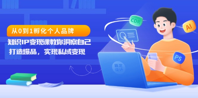 从0到1孵化个人品牌，知识IP变现课教你洞察自己，打造爆品，实现私域变现-我爱自学网