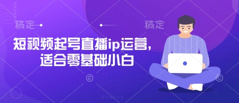 短视频起号直播ip运营，适合零基础小白-我爱自学网