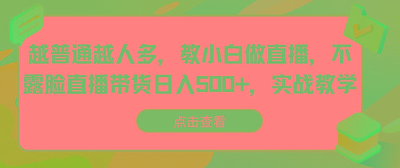 越普通越人多，教小白做直播，不露脸直播带货日入500+，实战教学-我爱自学网