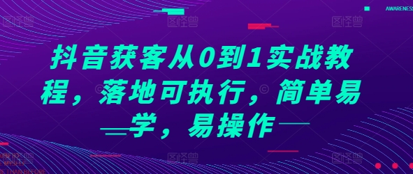 抖音获客从0到1实战教程，落地可执行，简单易学，易操作-我爱自学网