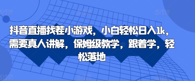 抖音直播找茬小游戏，小白轻松日入1k，需要真人讲解，保姆级教学，跟着学，轻松落地【揭秘】-我爱自学网
