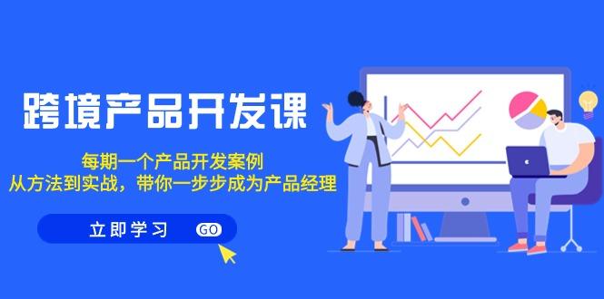 跨境产品-开发课，每期一个产品开发案例，从方法到实战，带你成为产品经理-我爱自学网