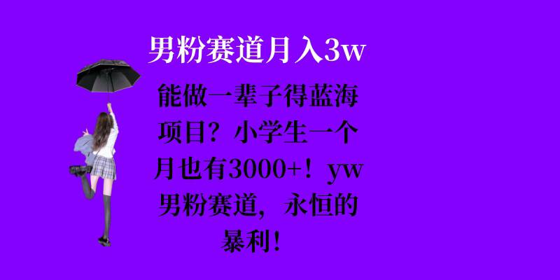 能做一辈子的蓝海项目？小学生一个月也有3000+，yw男粉赛道，永恒的暴利-我爱自学网