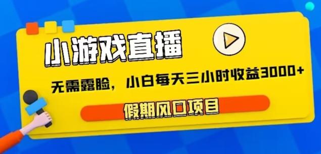小游戏直播，假期风口项目，无需露脸，小白每天三小时，到账3000+-我爱自学网