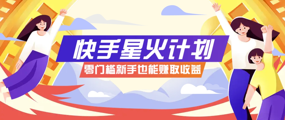 快手星火计划，零门槛、零粉丝也能参与，而且收益可观，一条视频爆赚7000+！-我爱自学网