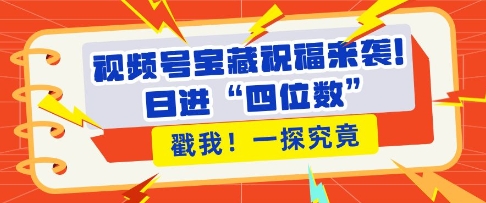 视频号宝藏祝福来袭，粉丝无忧扩张，带货效能翻倍，日进“四位数” 近在咫尺-我爱自学网