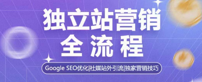 独立站营销全流程，Google SEO优化，社媒站外引流，独家营销技巧-我爱自学网