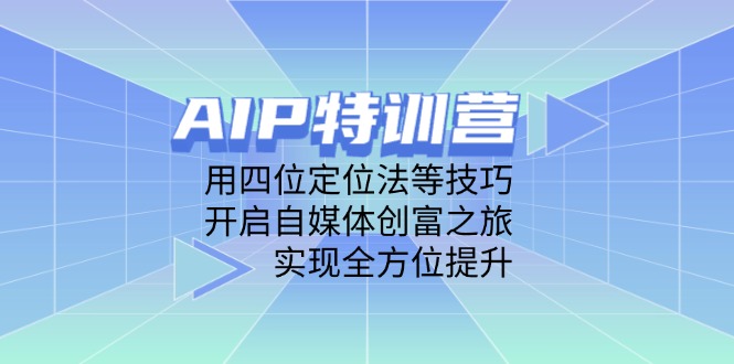 AIP特训营，用四位定位法等技巧，开启自媒体创富之旅，实现全方位提升-我爱自学网