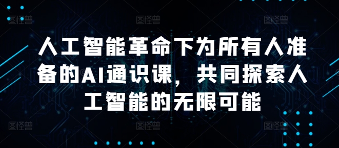 人工智能革命下为所有人准备的AI通识课，共同探索人工智能的无限可能-我爱自学网
