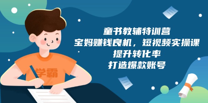 童书教辅特训营，宝妈赚钱良机，短视频实操课，提升转化率，打造爆款账号-我爱自学网